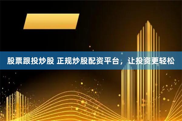 股票跟投炒股 正规炒股配资平台，让投资更轻松