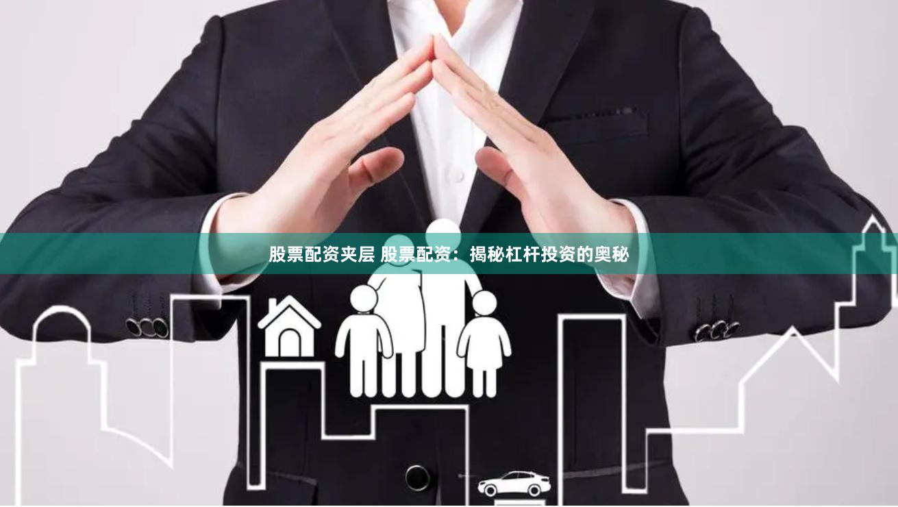 股票配资夹层 股票配资：揭秘杠杆投资的奥秘
