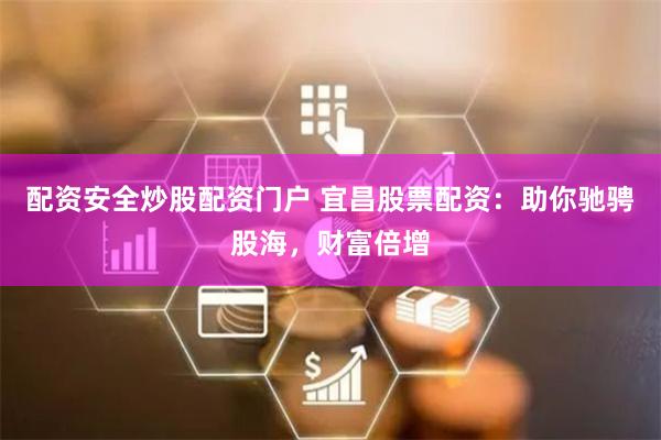 配资安全炒股配资门户 宜昌股票配资：助你驰骋股海，财富倍增