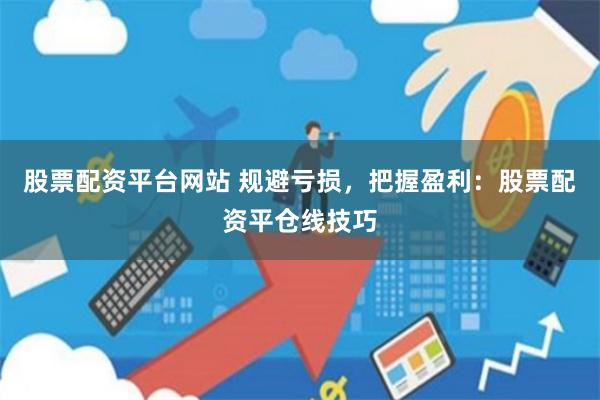 股票配资平台网站 规避亏损，把握盈利：股票配资平仓线技巧