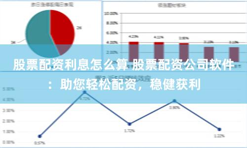 股票配资利息怎么算 股票配资公司软件：助您轻松配资，稳健获利