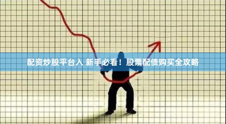 配资炒股平台入 新手必看！股票配债购买全攻略