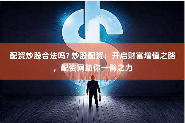 配资炒股合法吗? 炒股配资：开启财富增值之路，配资网助你一臂之力