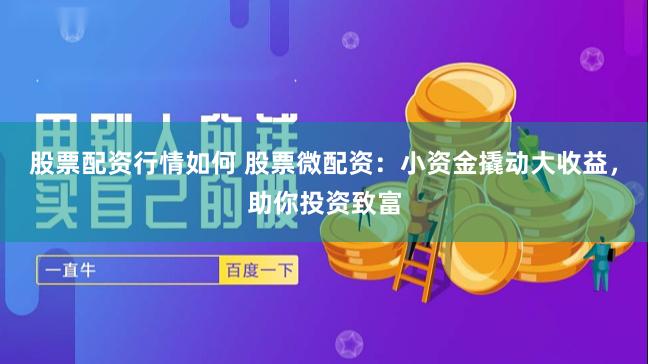 股票配资行情如何 股票微配资：小资金撬动大收益，助你投资致富