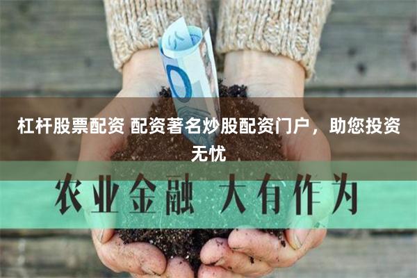 杠杆股票配资 配资著名炒股配资门户，助您投资无忧