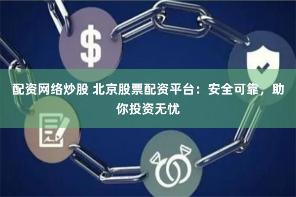 配资网络炒股 北京股票配资平台：安全可靠，助你投资无忧