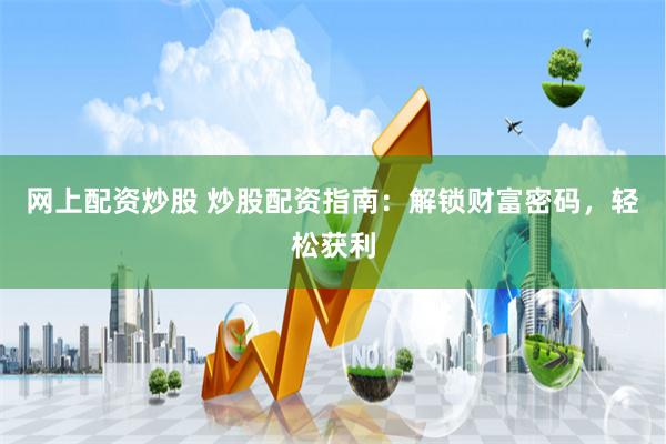 网上配资炒股 炒股配资指南：解锁财富密码，轻松获利