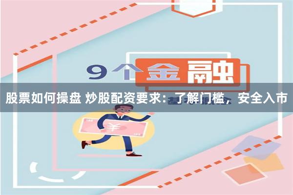 股票如何操盘 炒股配资要求：了解门槛，安全入市