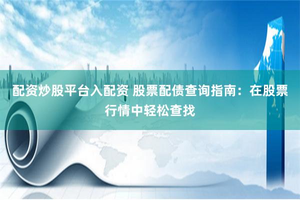 配资炒股平台入配资 股票配债查询指南：在股票行情中轻松查找