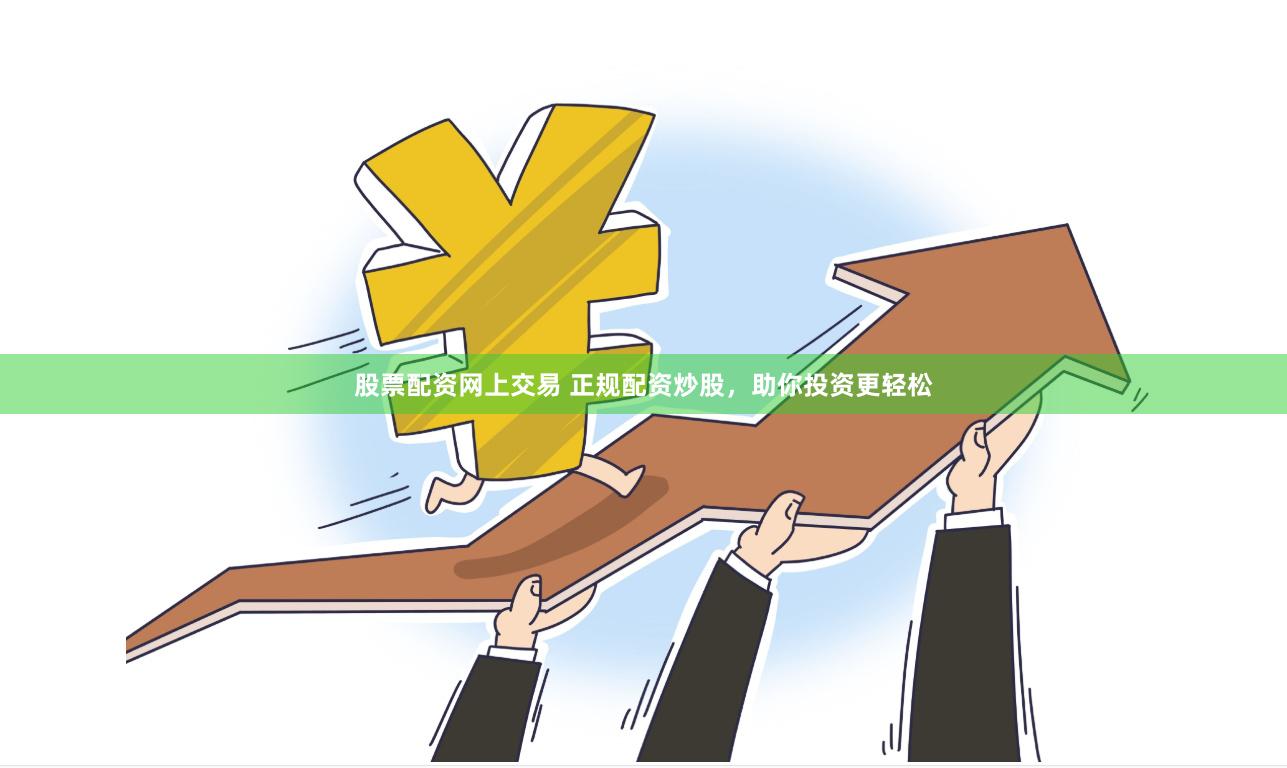 股票配资网上交易 正规配资炒股，助你投资更轻松