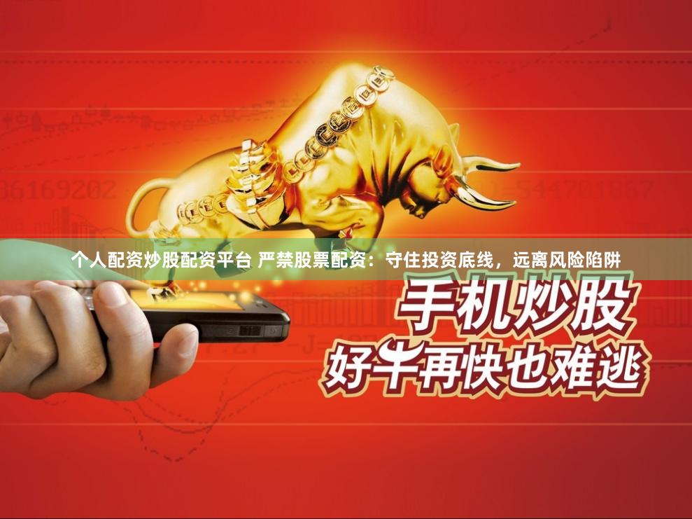 个人配资炒股配资平台 严禁股票配资：守住投资底线，远离风险陷阱
