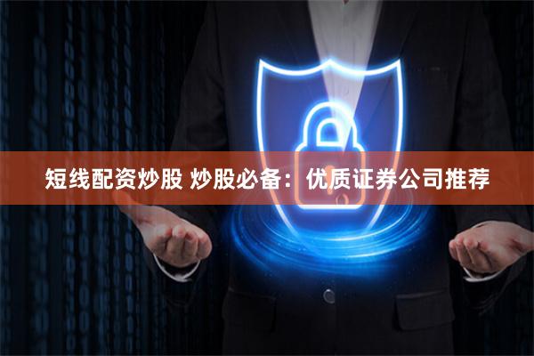短线配资炒股 炒股必备：优质证券公司推荐