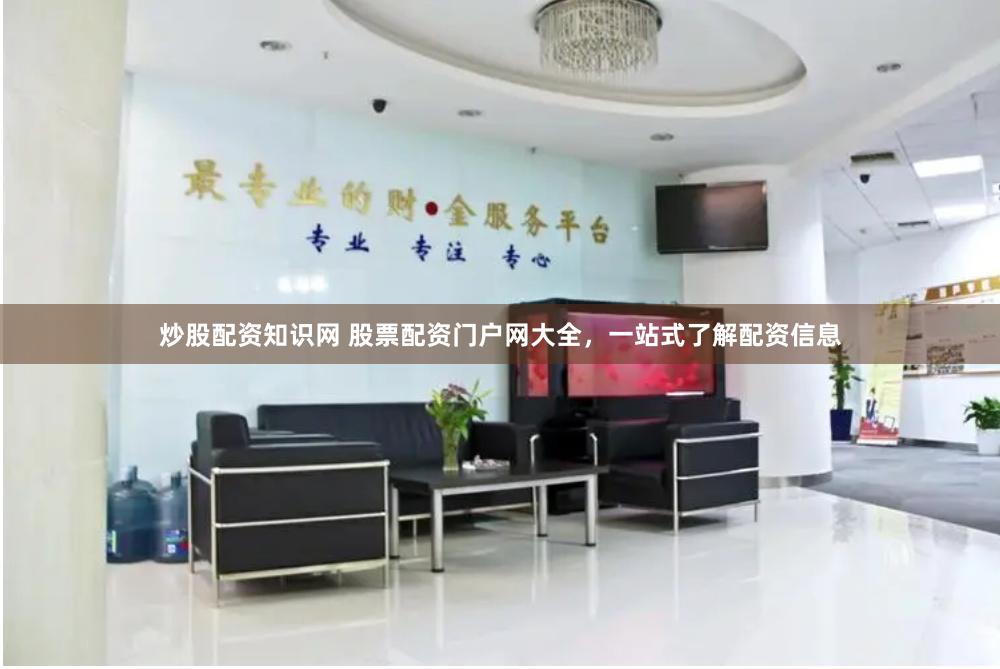 炒股配资知识网 股票配资门户网大全，一站式了解配资信息