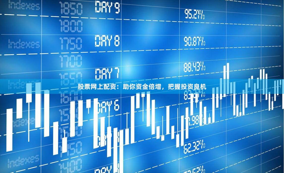 股票网上配资：助你资金倍增，把握投资良机