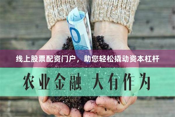 线上股票配资门户，助您轻松撬动资本杠杆