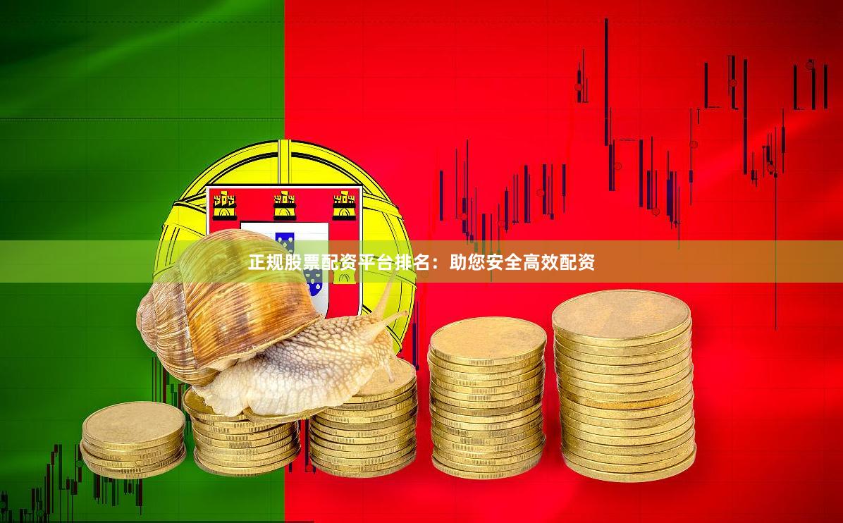 正规股票配资平台排名：助您安全高效配资
