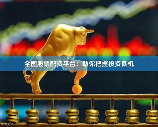 全国股票配资平台：助你把握投资良机