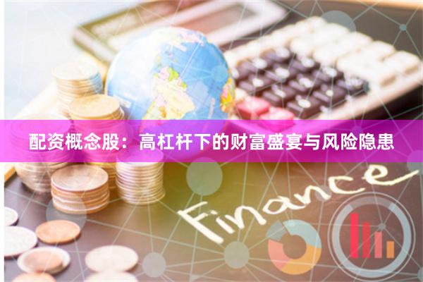 配资概念股：高杠杆下的财富盛宴与风险隐患