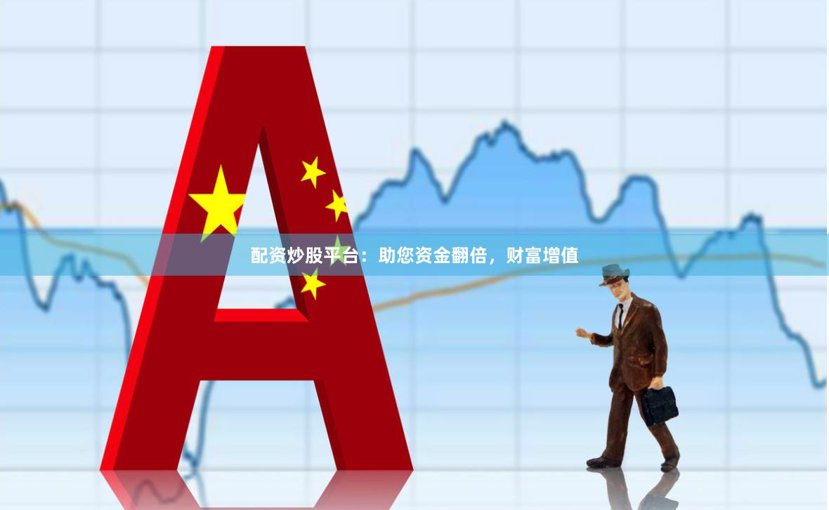 配资炒股平台：助您资金翻倍，财富增值