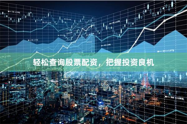 轻松查询股票配资，把握投资良机