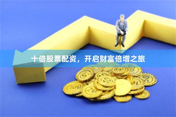 十倍股票配资，开启财富倍增之旅