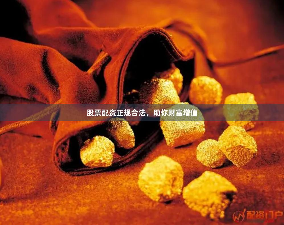 股票配资正规合法，助你财富增值