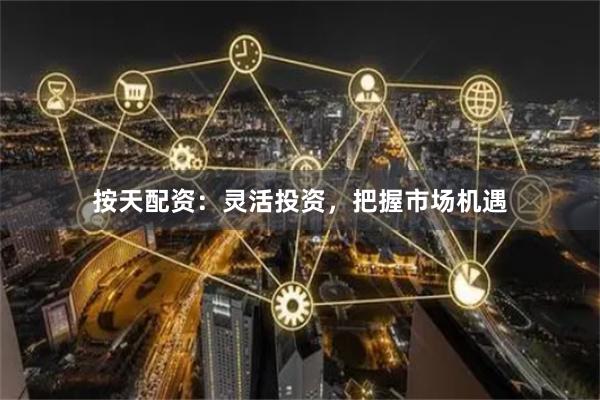 按天配资：灵活投资，把握市场机遇