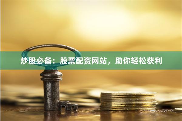 炒股必备：股票配资网站，助你轻松获利