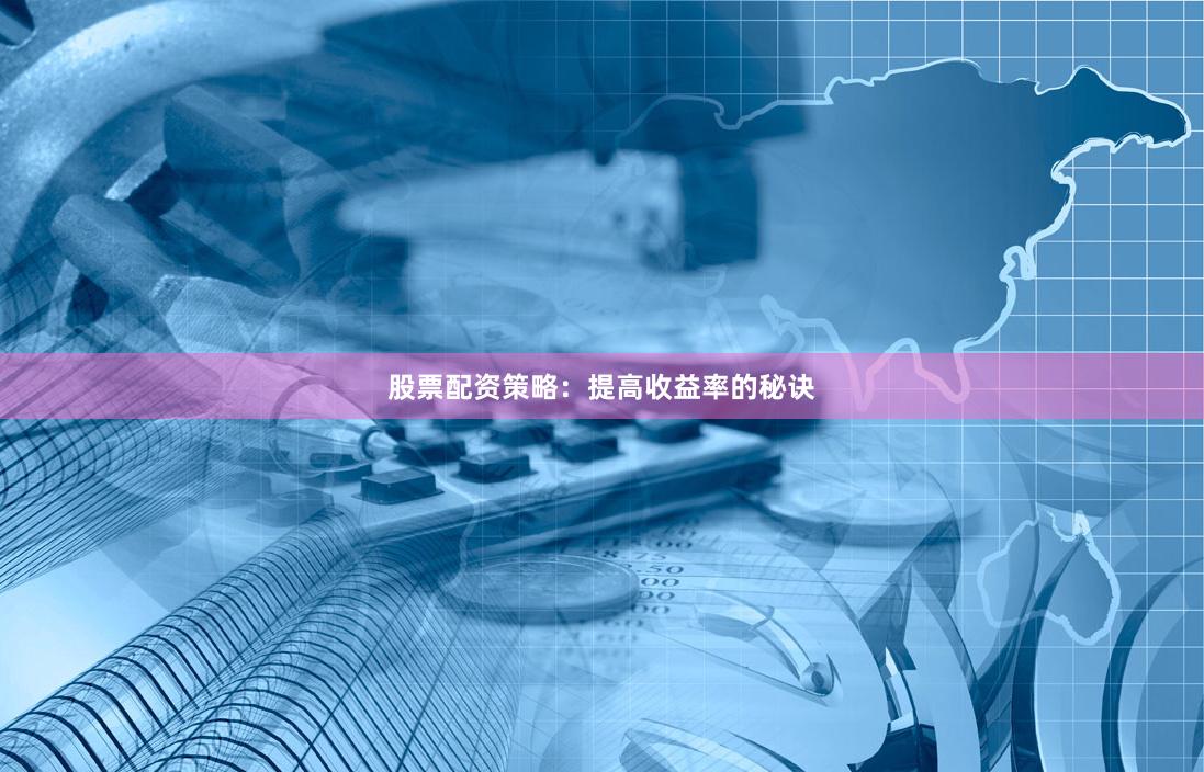 股票配资策略：提高收益率的秘诀