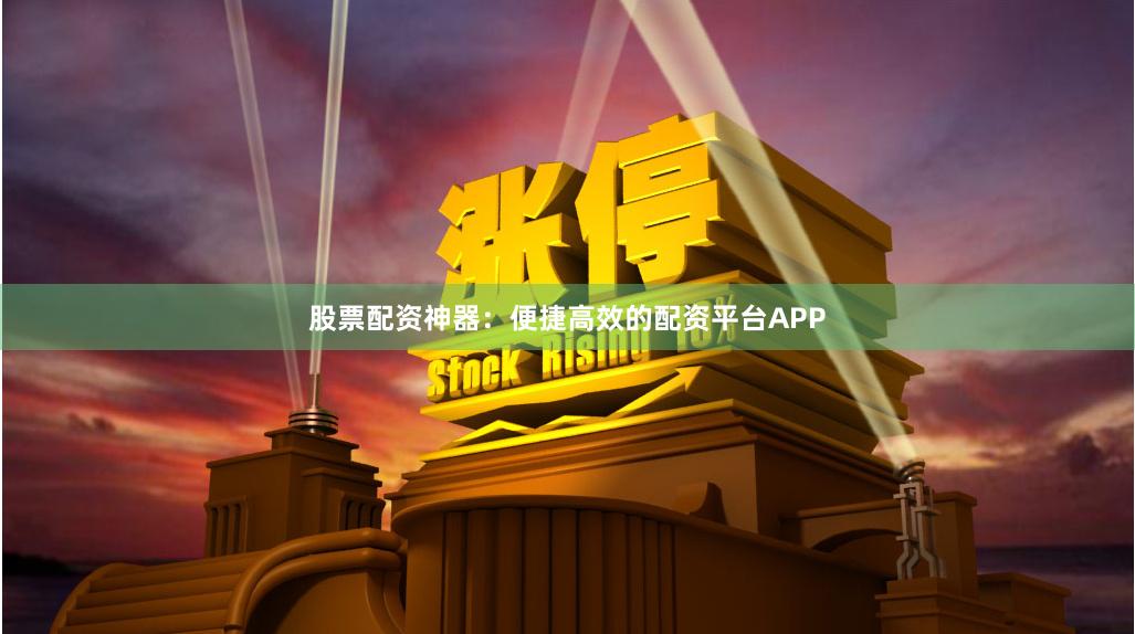 股票配资神器：便捷高效的配资平台APP