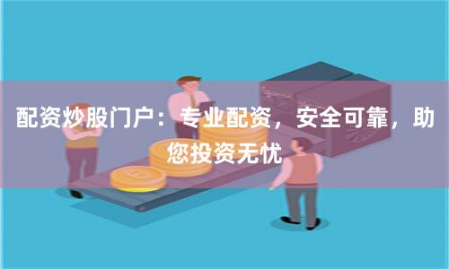 配资炒股门户：专业配资，安全可靠，助您投资无忧