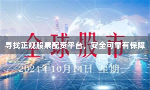 寻找正规股票配资平台，安全可靠有保障