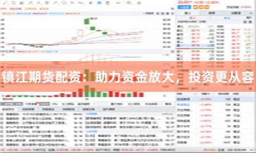 镇江期货配资：助力资金放大，投资更从容
