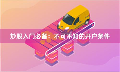 炒股入门必备：不可不知的开户条件