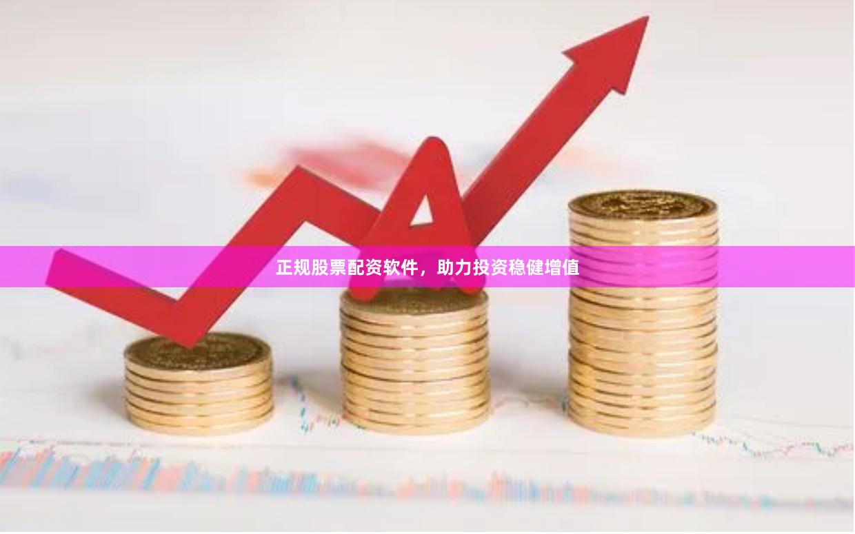 正规股票配资软件，助力投资稳健增值