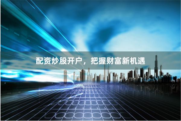 配资炒股开户，把握财富新机遇