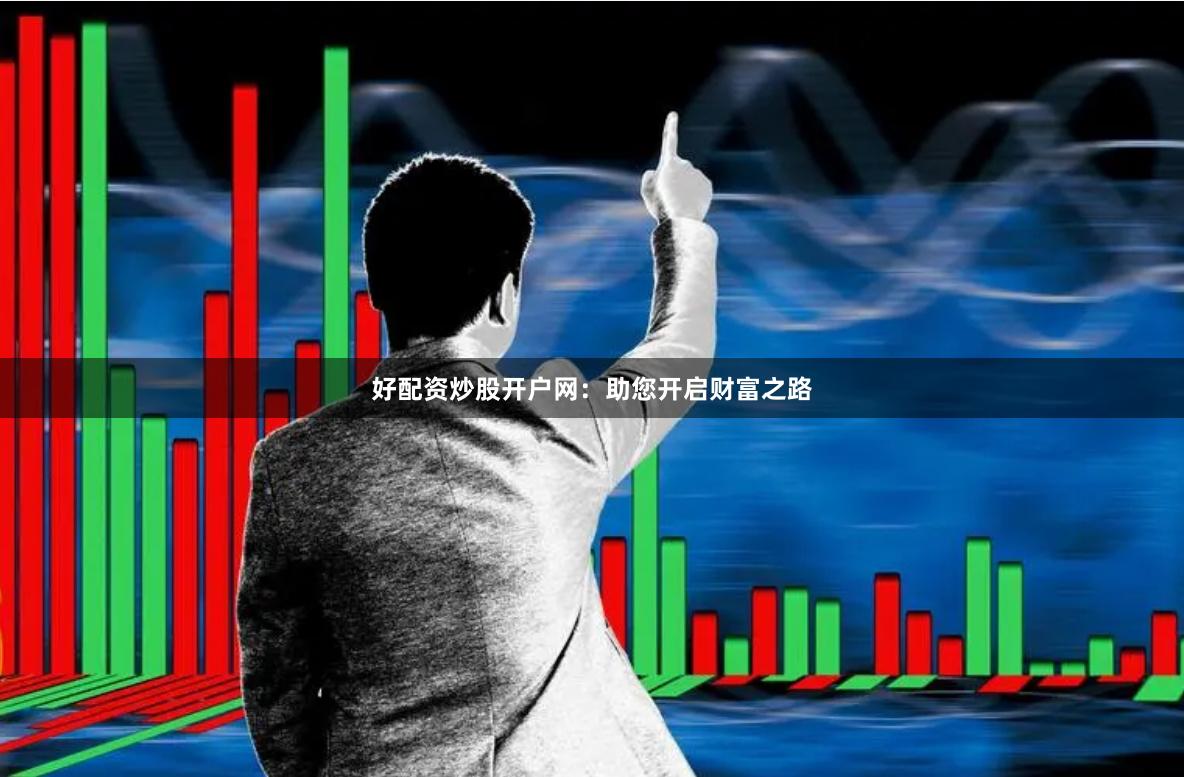 好配资炒股开户网：助您开启财富之路