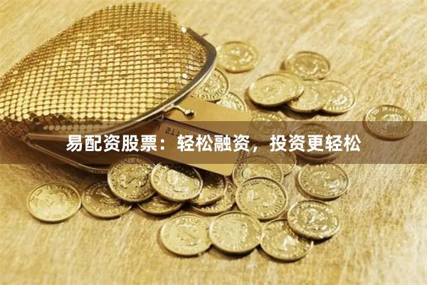 易配资股票:轻松融资,投资更轻松