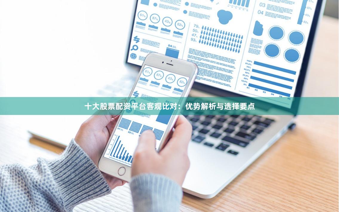 十大股票配资平台客观比对:优势解析与选择要点