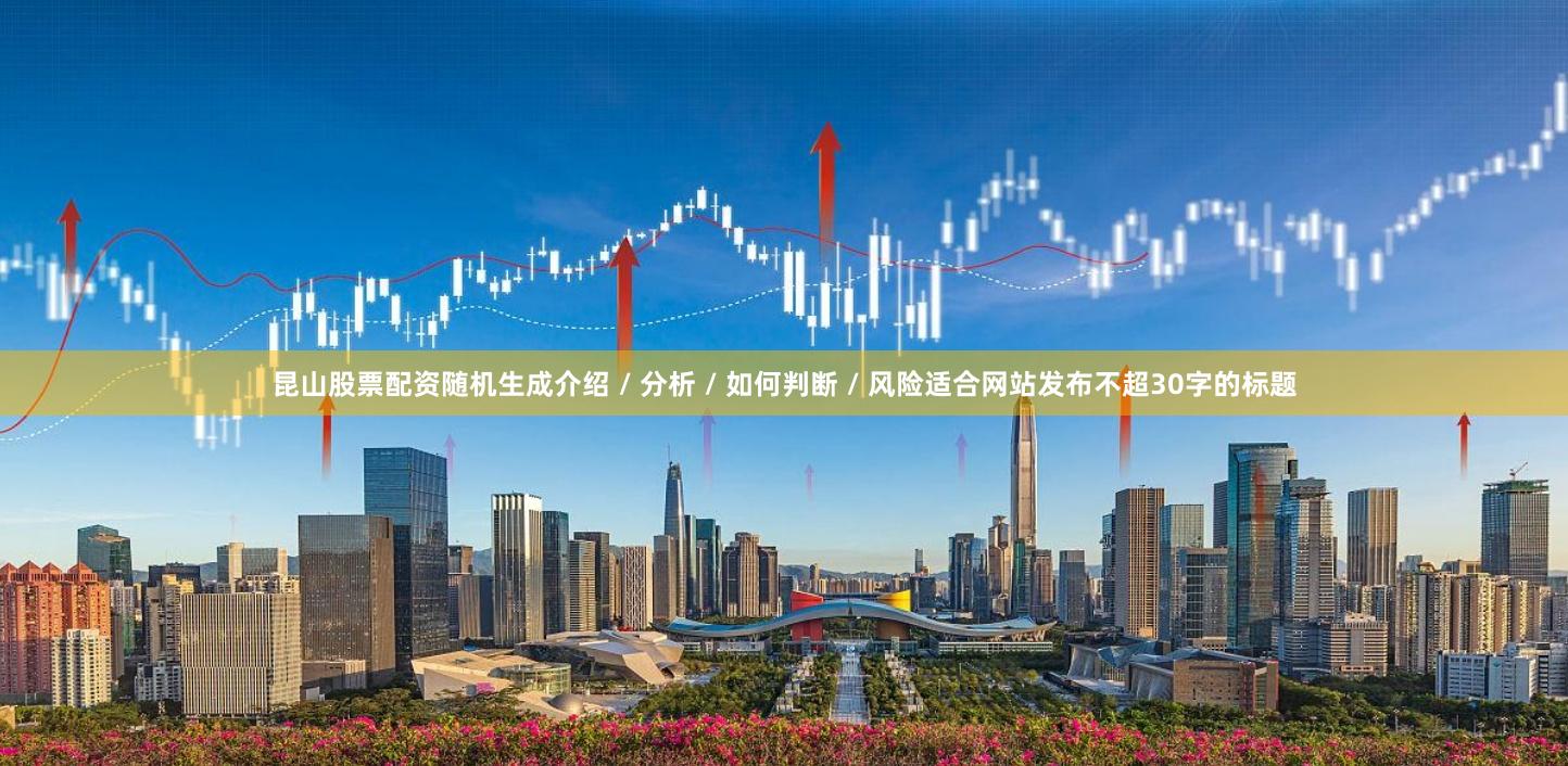 昆山股票配资随机生成介绍 / 分析 / 如何判断 / 风险适合网站发布不超30字的标题