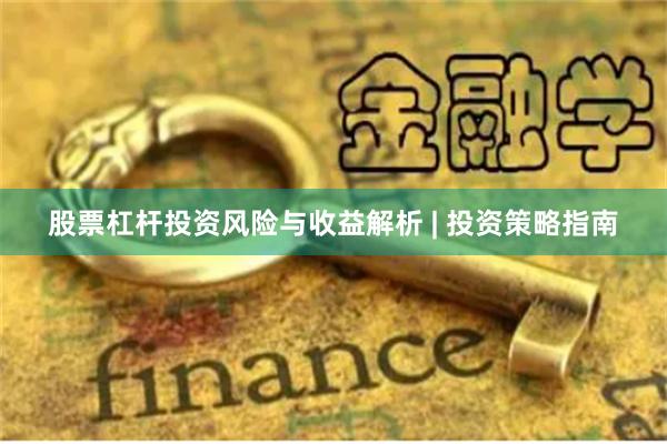 股票杠杆投资风险与收益解析 | 投资策略指南