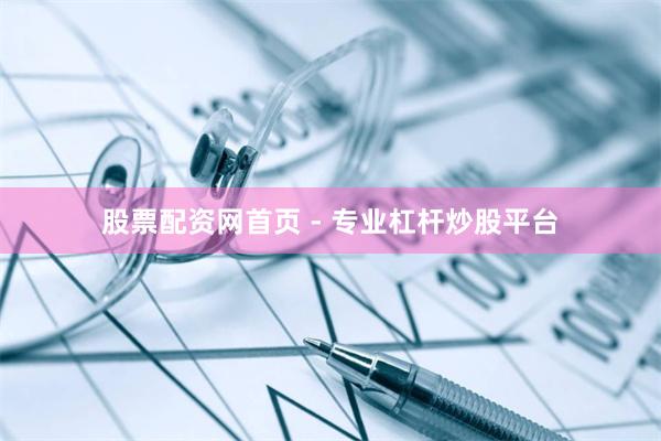 股票配资网首页 - 专业杠杆炒股平台
