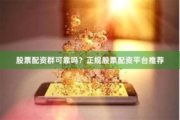 股票配资群可靠吗？正规股票配资平台推荐