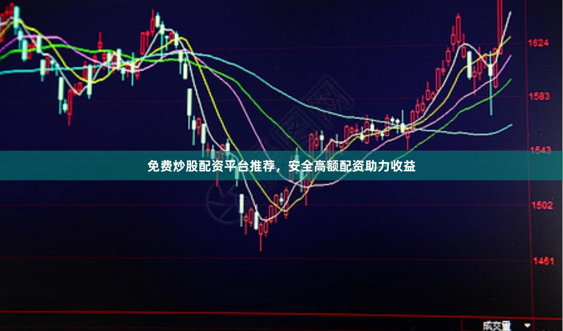 免费炒股配资平台推荐，安全高额配资助力收益