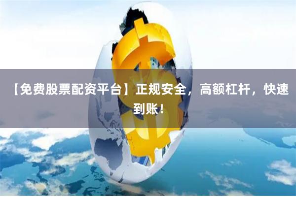 【免费股票配资平台】正规安全，高额杠杆，快速到账！