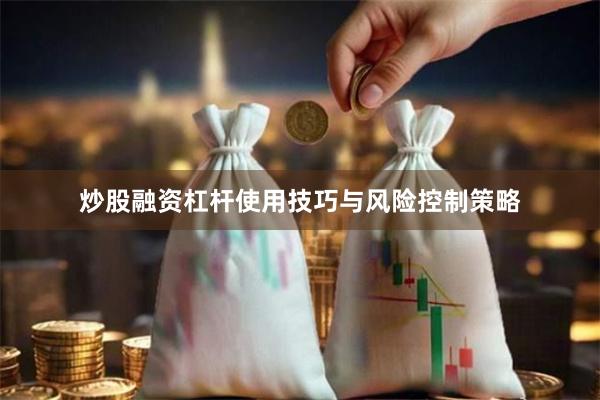 炒股融资杠杆使用技巧与风险控制策略