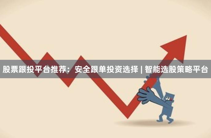 股票跟投平台推荐：安全跟单投资选择 | 智能选股策略平台