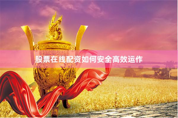 股票在线配资如何安全高效运作