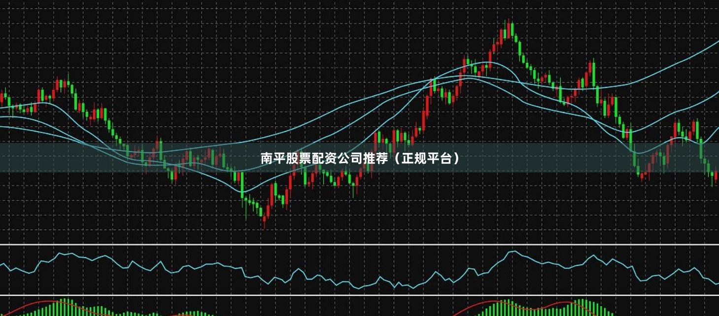 南平股票配资公司推荐(正规平台)