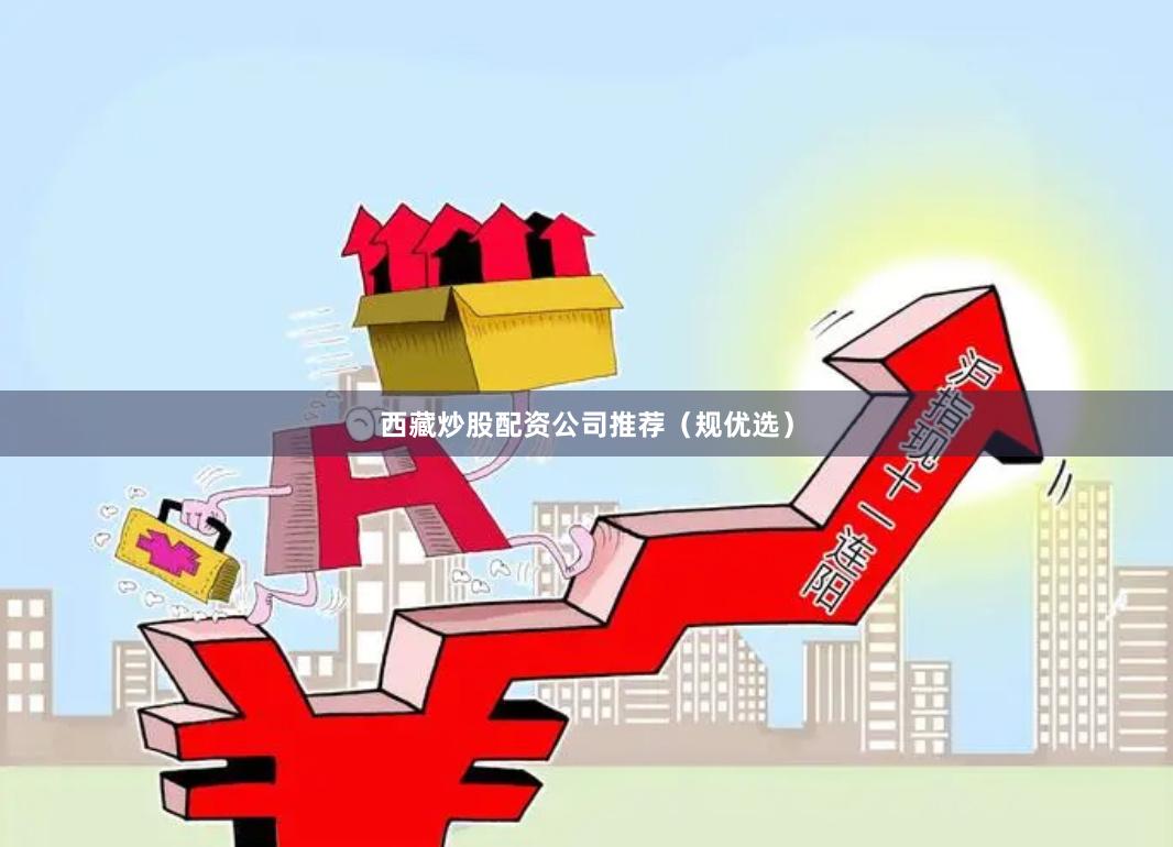 西藏炒股配资公司推荐(规优选)
